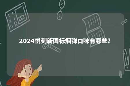 2024悦刻新国标烟弹口味有哪些
？ 